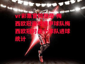 vr彩票官网登录-梅西欧冠面对德甲球队梅西欧冠对各个球队进球统计